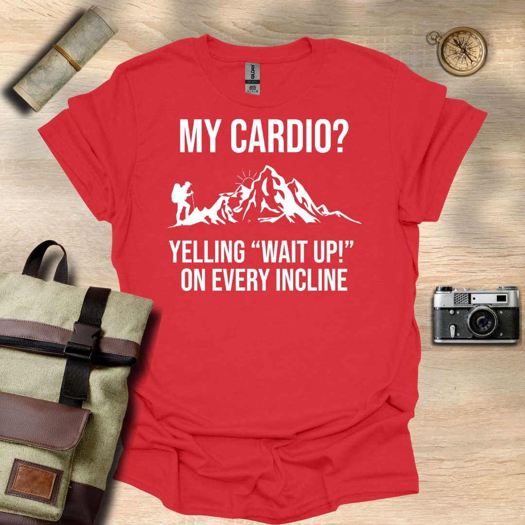 My cardio? Yelling "Wait Up!" On every incline t - shirt
