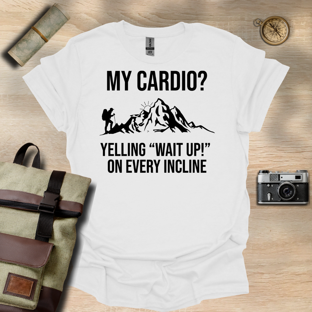 My cardio? Yelling "Wait Up!" On every incline t - shirt