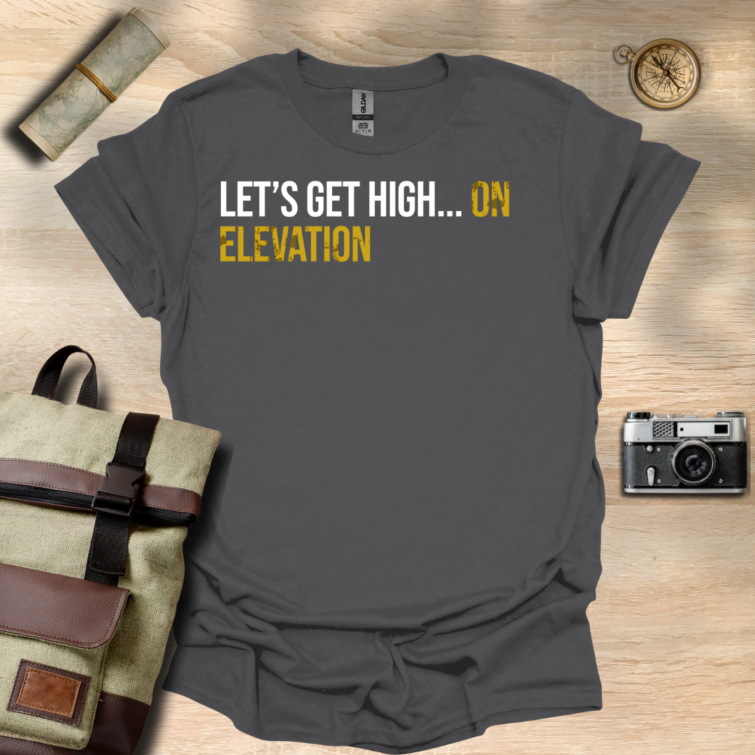 Let's get high... On elevation t - shirt