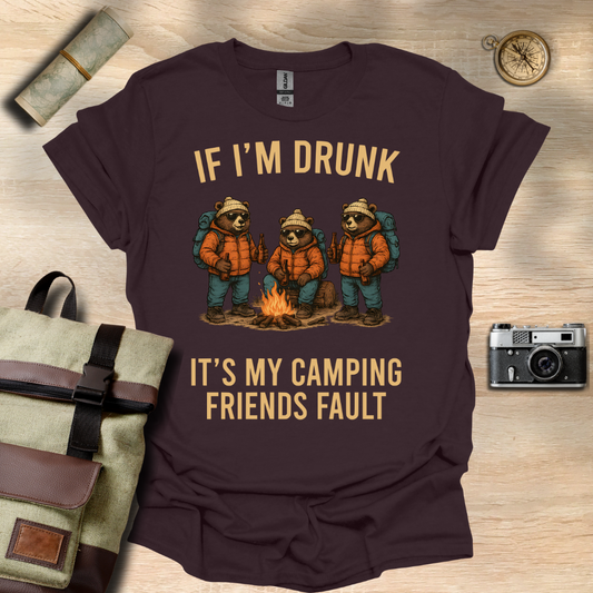 If I'm drunk It's my camping friends fault t - shirt