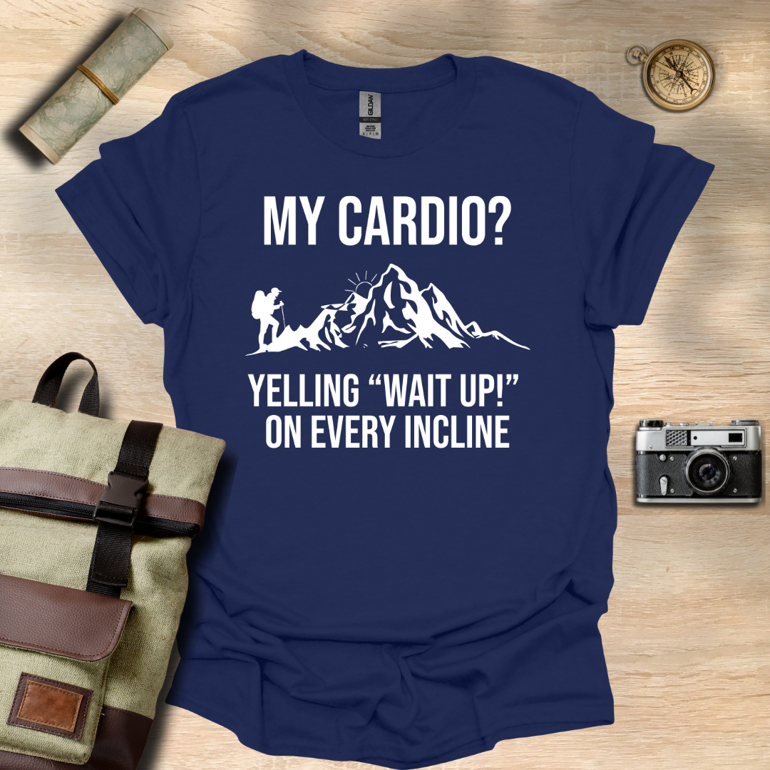My cardio? Yelling "Wait Up!" On every incline t - shirt