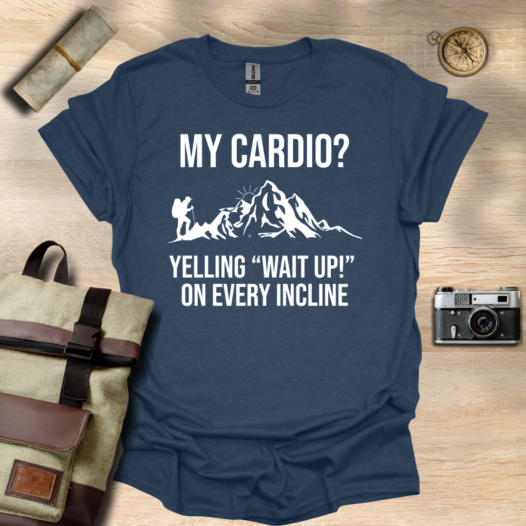 My cardio? Yelling "Wait Up!" On every incline t - shirt