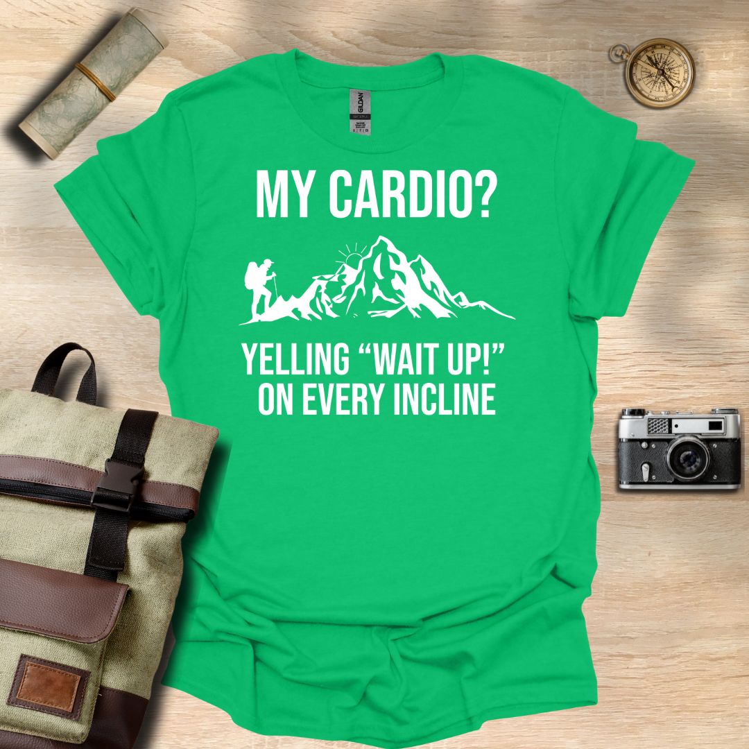 My cardio? Yelling "Wait Up!" On every incline t - shirt