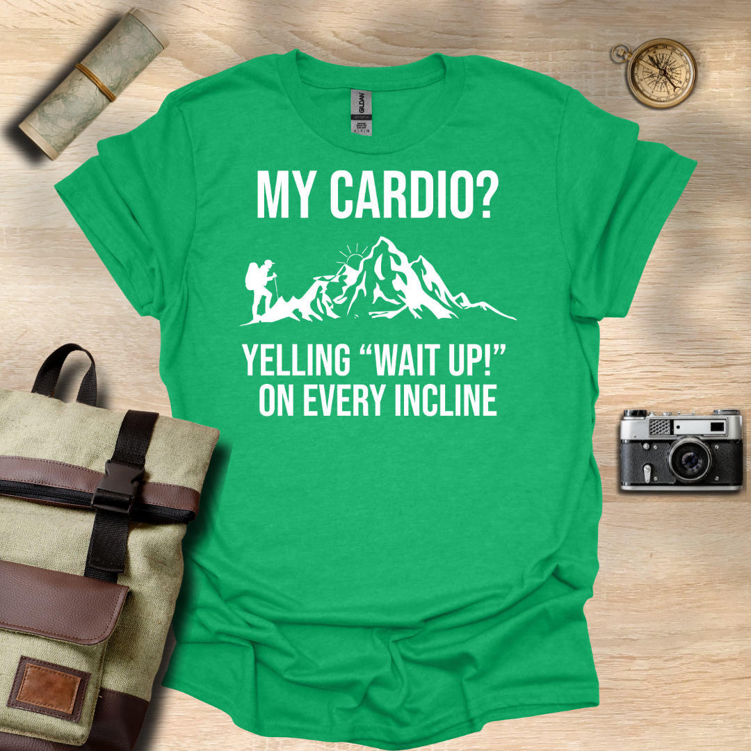 My cardio? Yelling "Wait Up!" On every incline t - shirt