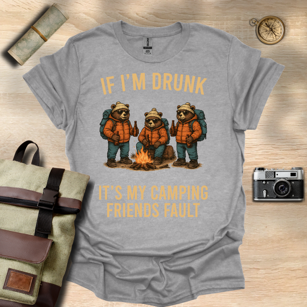 If I'm drunk It's my camping friends fault t - shirt
