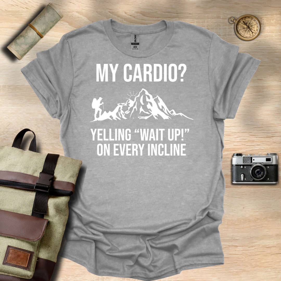 My cardio? Yelling "Wait Up!" On every incline t - shirt