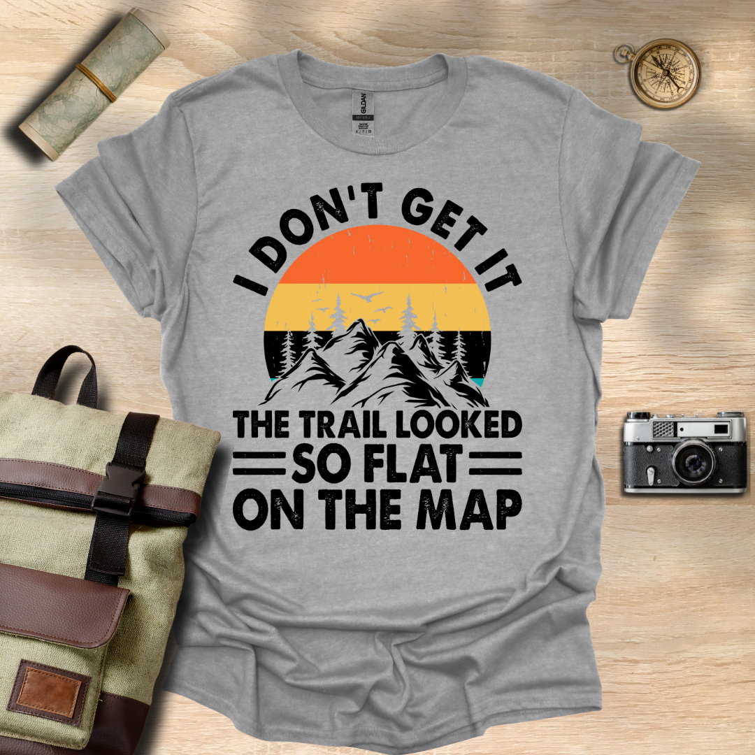 I don't get it! The trail looked so flat on the map t - shirt