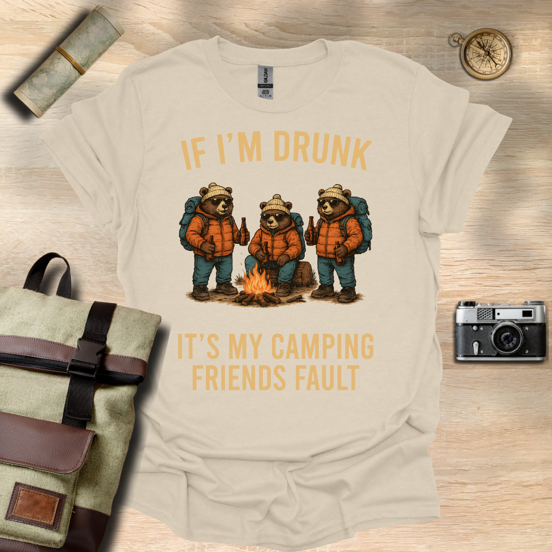 If I'm drunk It's my camping friends fault t - shirt