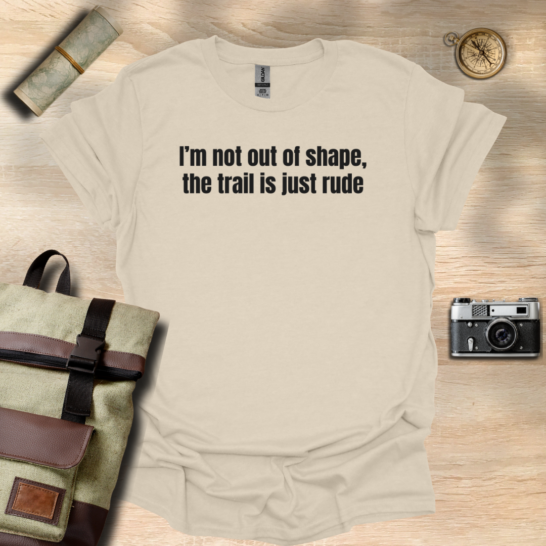 I’m not out of shape, the trail is just rude T- shirt