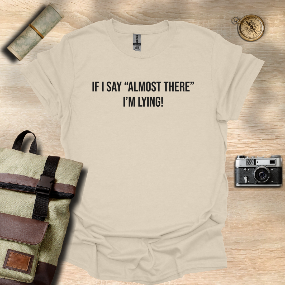 If I say "Almost there" I'm lying! T- shirt