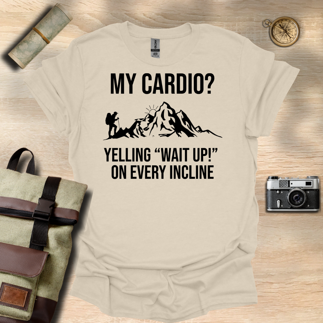 My cardio? Yelling "Wait Up!" On every incline t - shirt