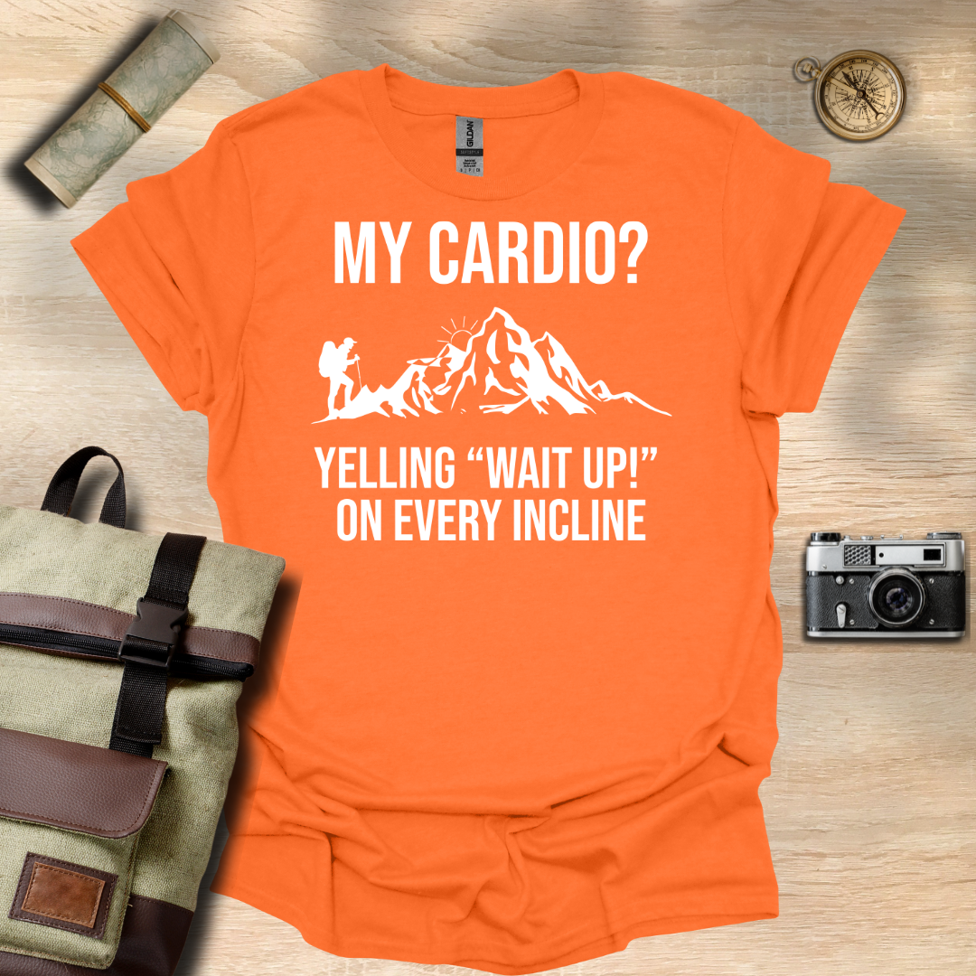My cardio? Yelling "Wait Up!" On every incline t - shirt