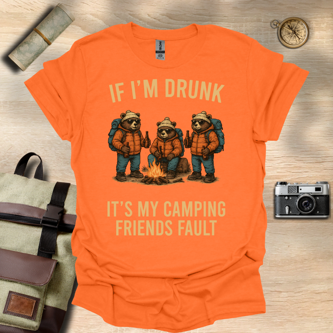 If I'm drunk It's my camping friends fault t - shirt