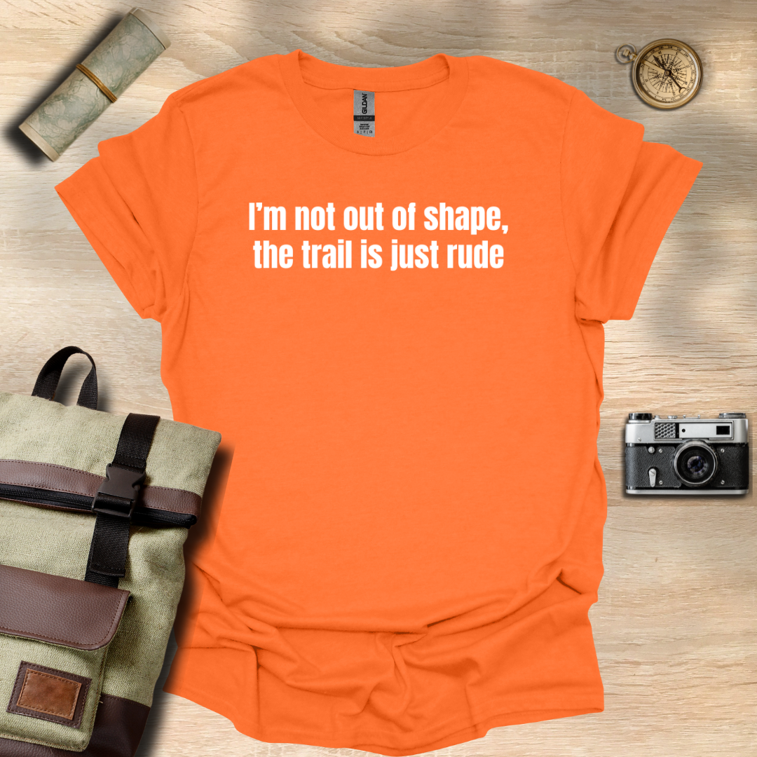I’m not out of shape, the trail is just rude T- shirt