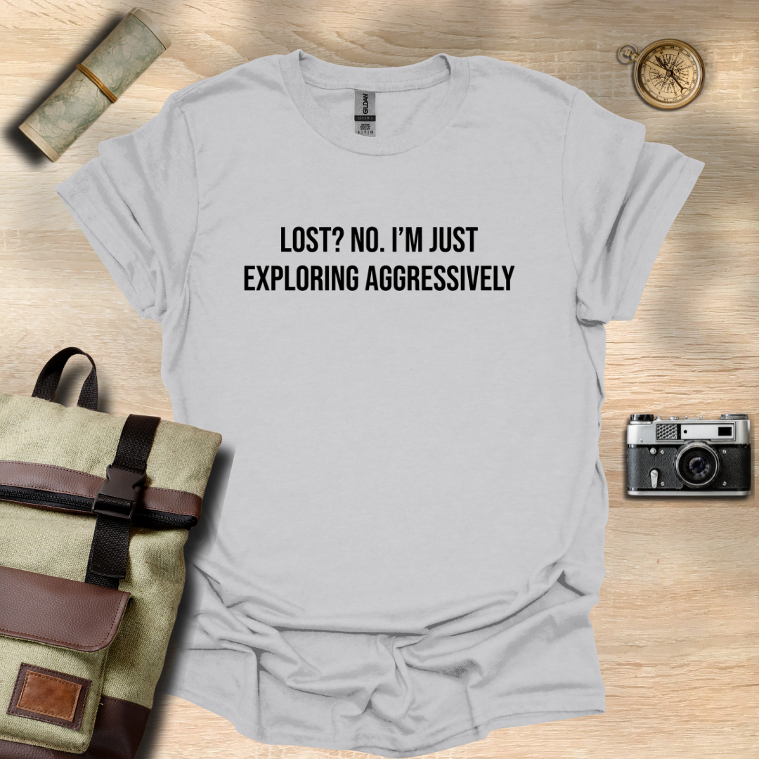 Lost? No. I’m just exploring aggressively T- shirt