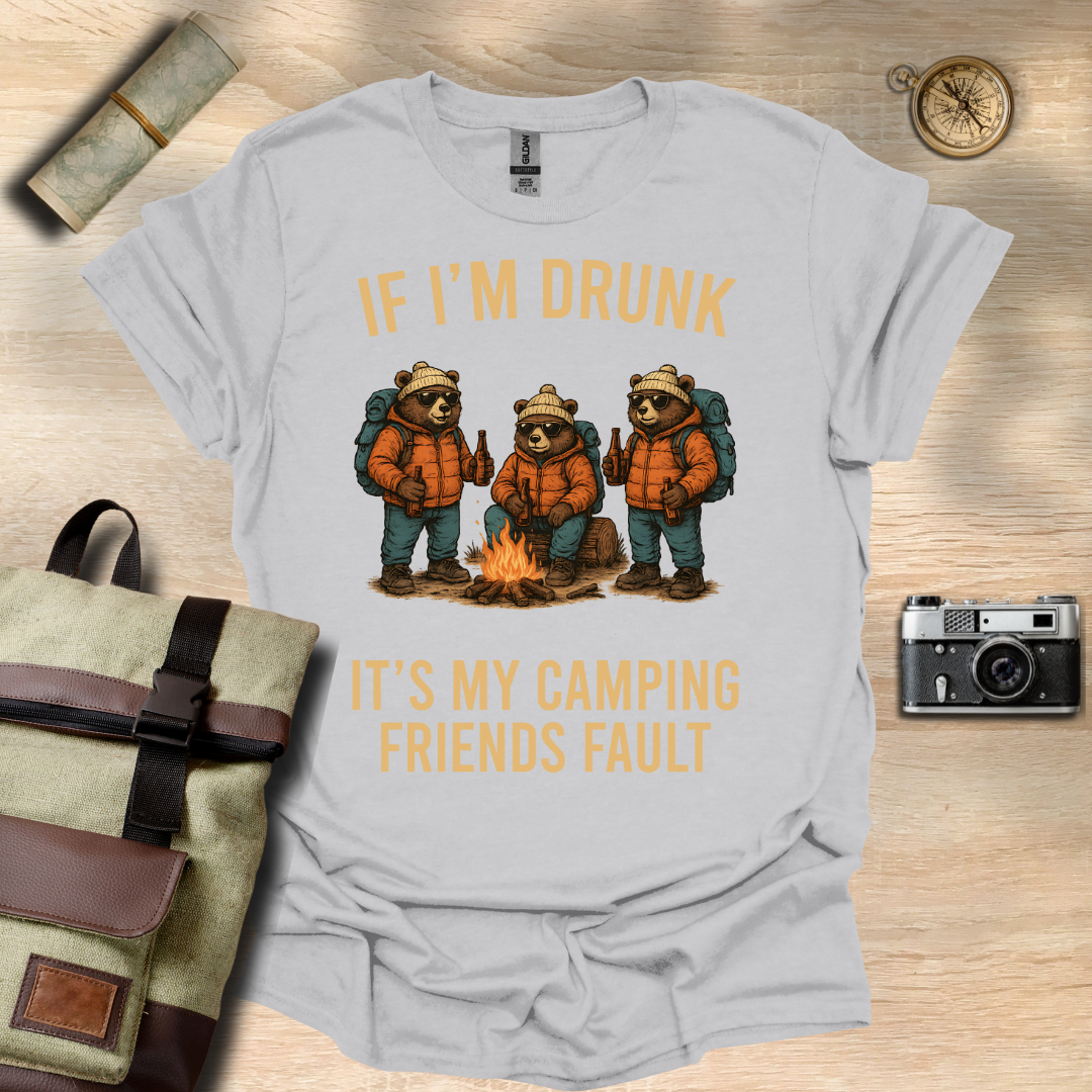 If I'm drunk It's my camping friends fault t - shirt