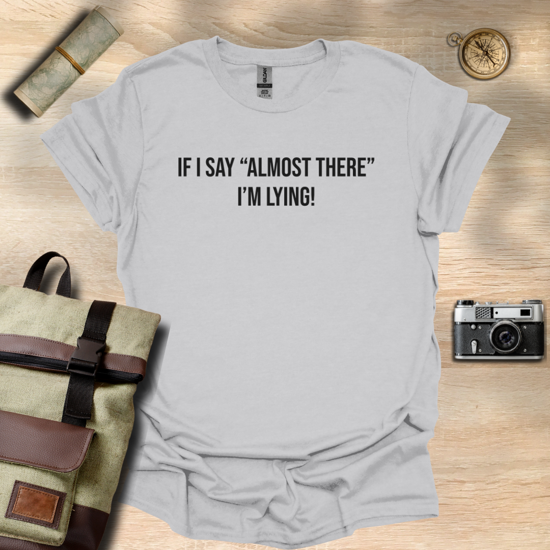 If I say "Almost there" I'm lying! T- shirt