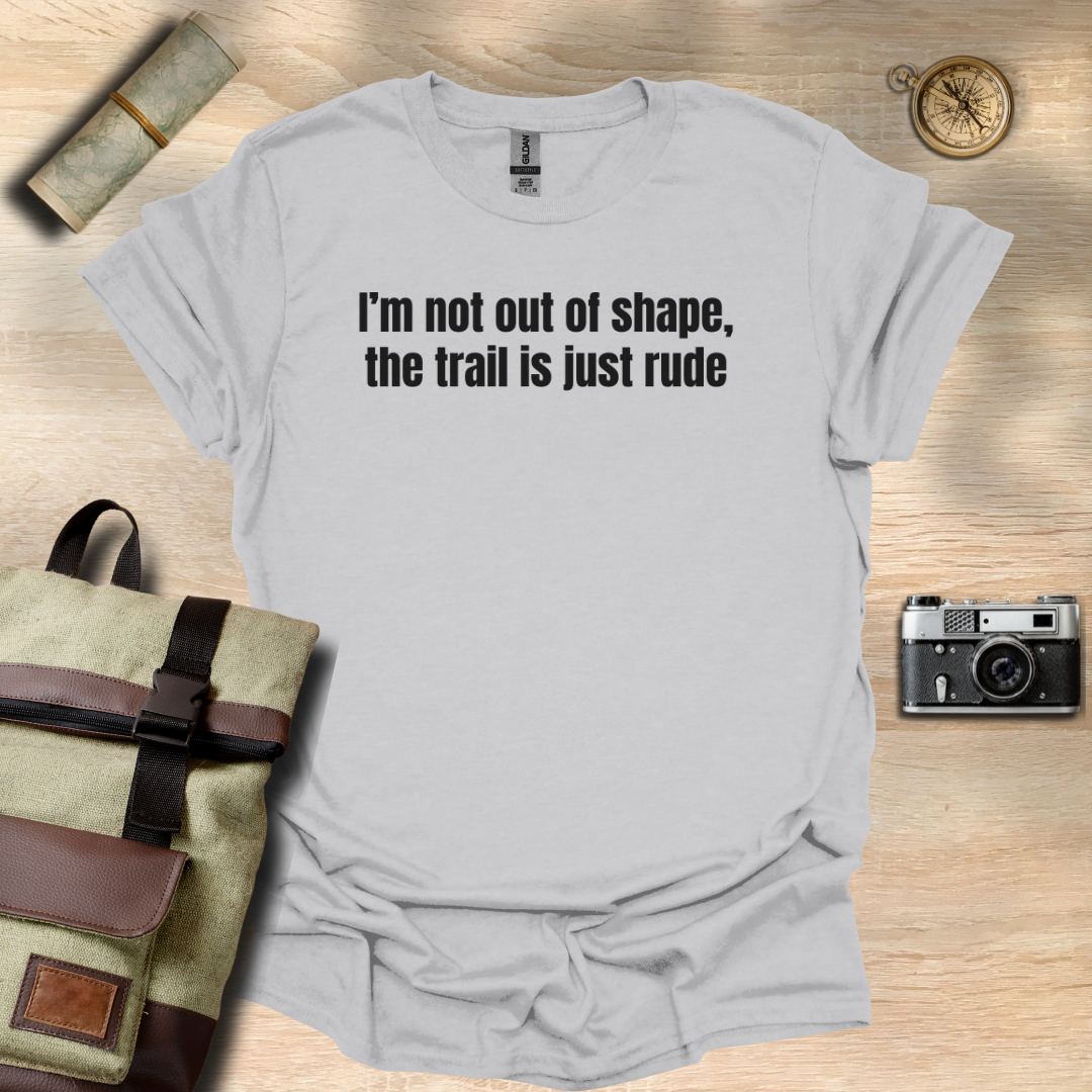 I’m not out of shape, the trail is just rude T- shirt
