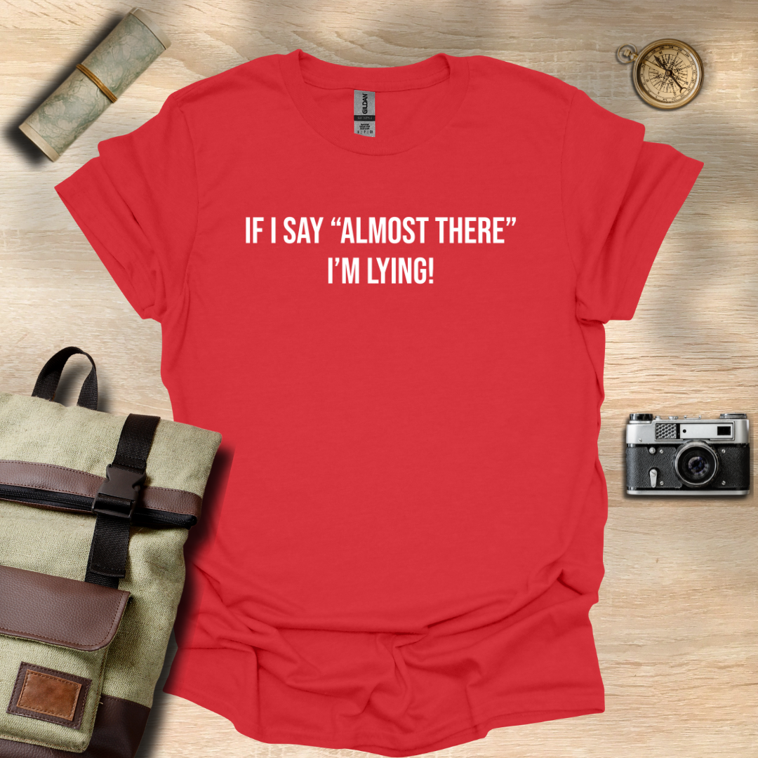 If I say "Almost there" I'm lying! T- shirt