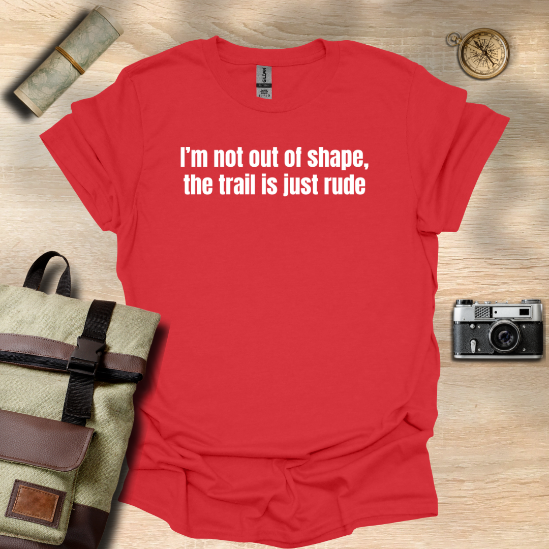 I’m not out of shape, the trail is just rude T- shirt