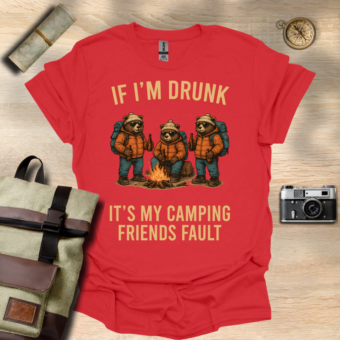 If I'm drunk It's my camping friends fault t - shirt