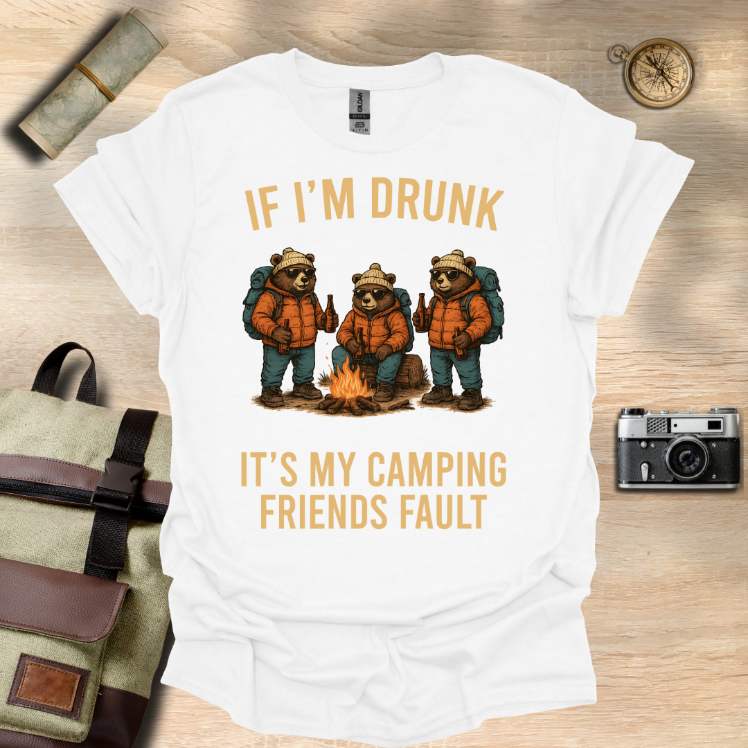 If I'm drunk It's my camping friends fault t - shirt