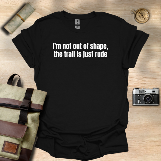 I’m not out of shape, the trail is just rude T- shirt