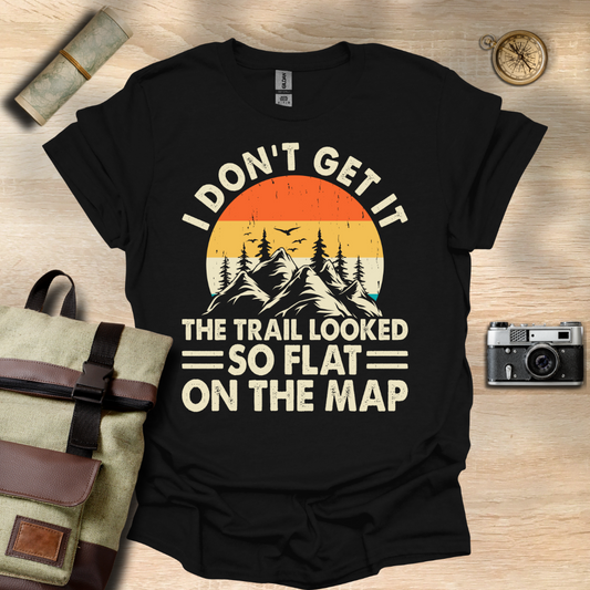 I don't get it! The trail looked so flat on the map t - shirt