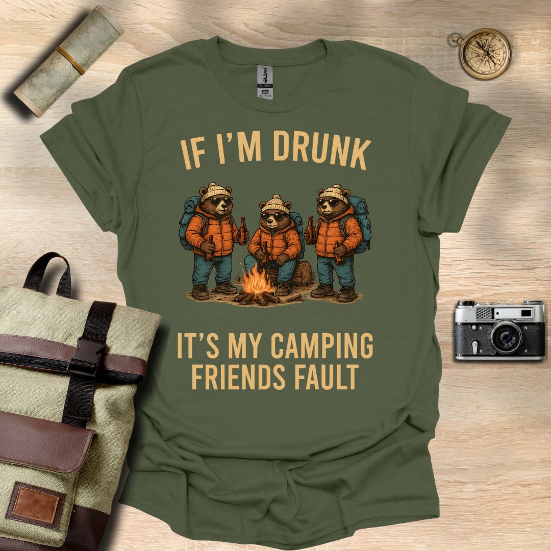 If I'm drunk It's my camping friends fault t - shirt