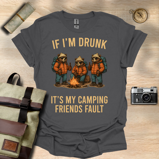 If I'm drunk It's my camping friends fault t - shirt