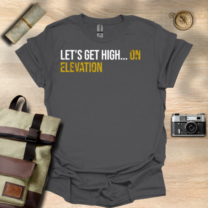 Let's get high... On elevation t - shirt