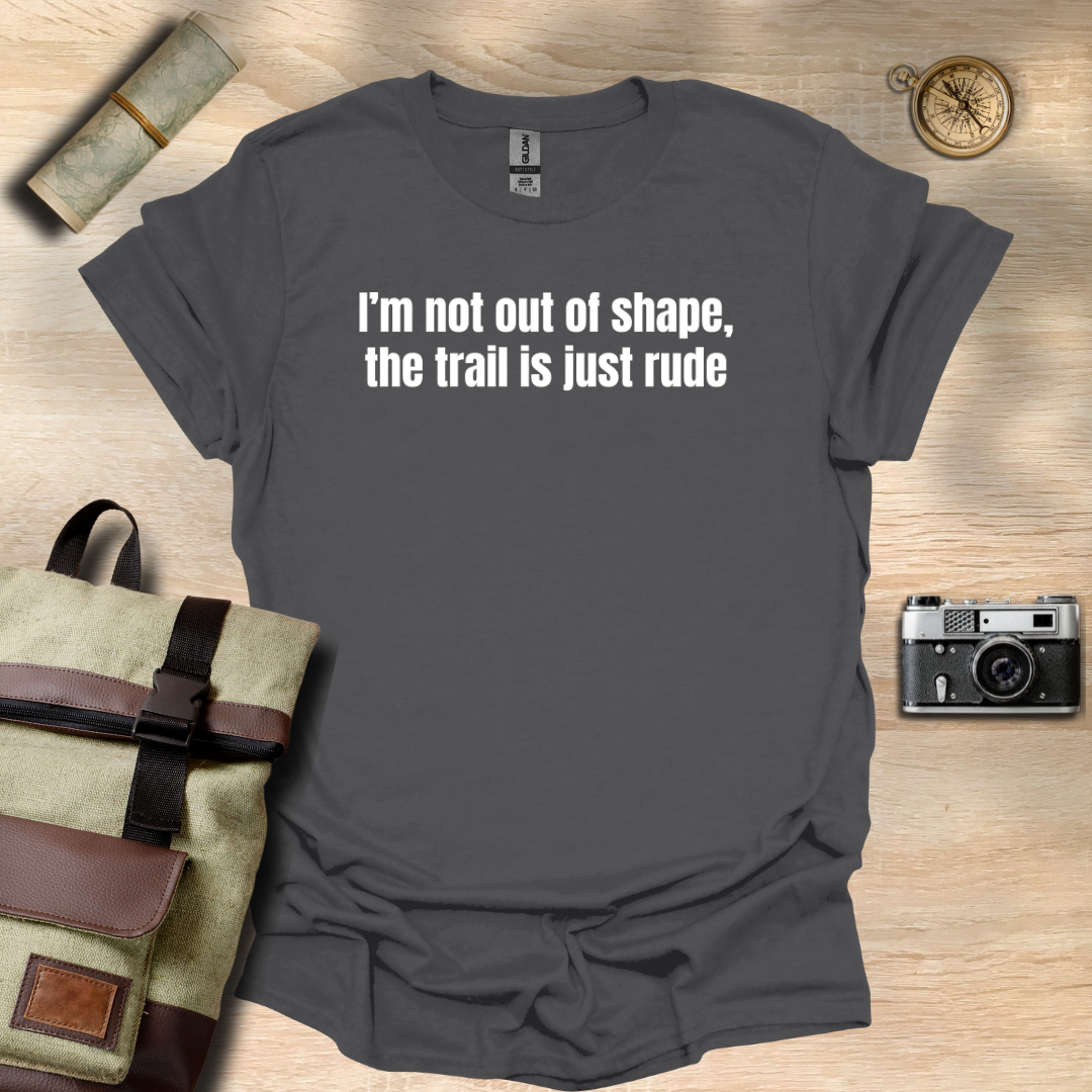 I’m not out of shape, the trail is just rude T- shirt