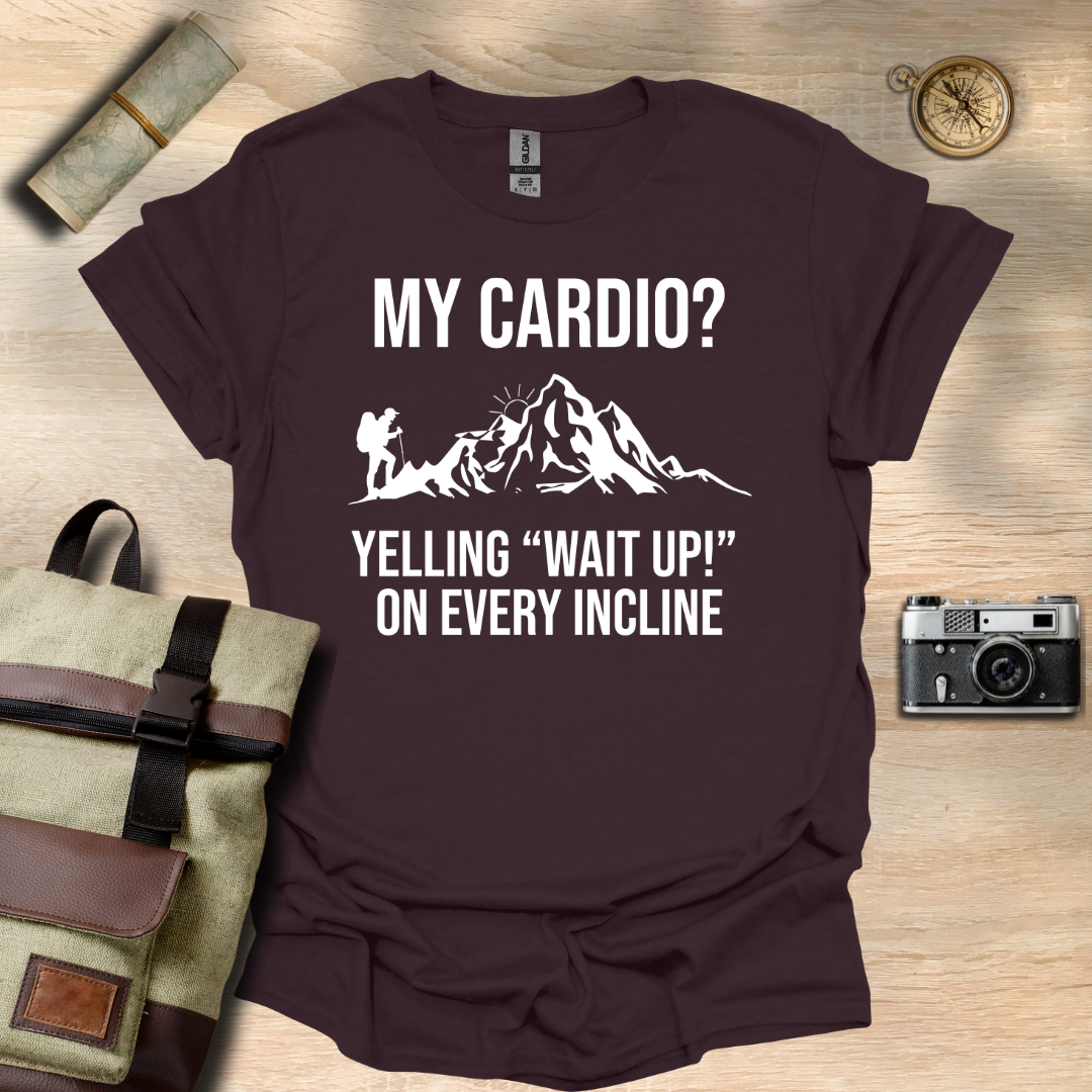 My cardio? Yelling "Wait Up!" On every incline t - shirt