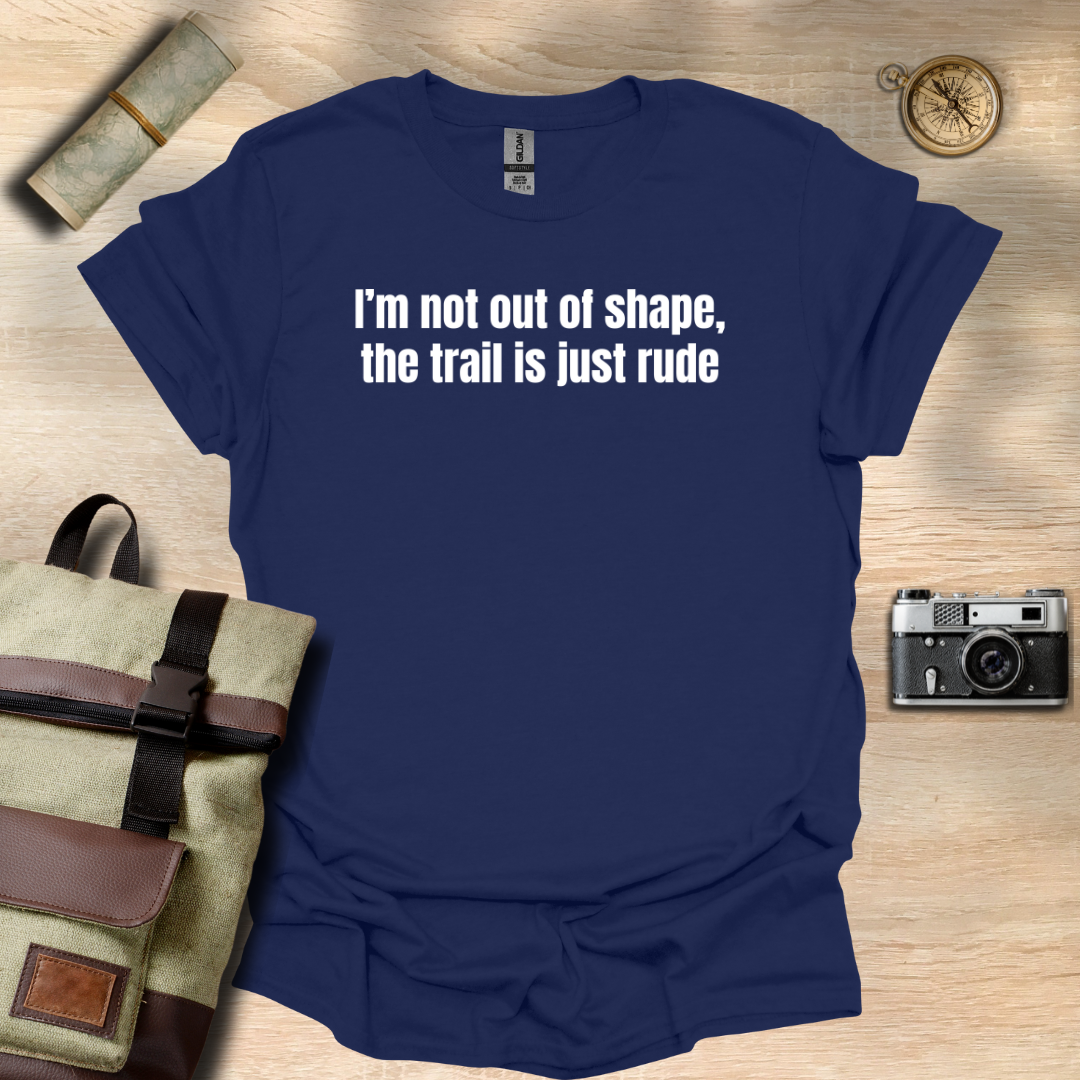I’m not out of shape, the trail is just rude T- shirt