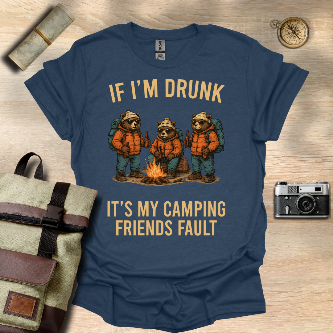 If I'm drunk It's my camping friends fault t - shirt