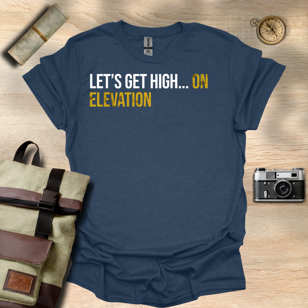 Let's get high... On elevation t - shirt