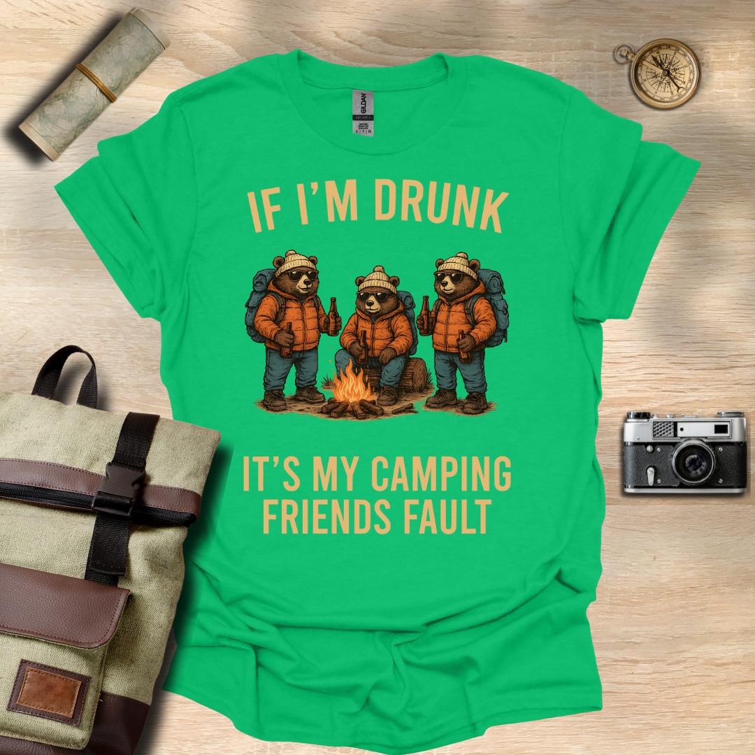 If I'm drunk It's my camping friends fault t - shirt