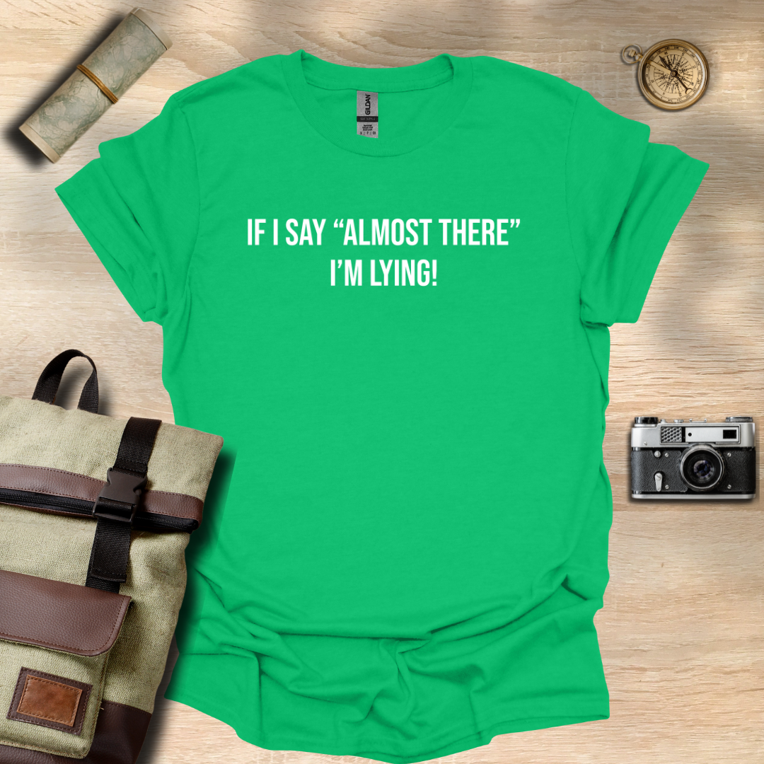 If I say "Almost there" I'm lying! T- shirt