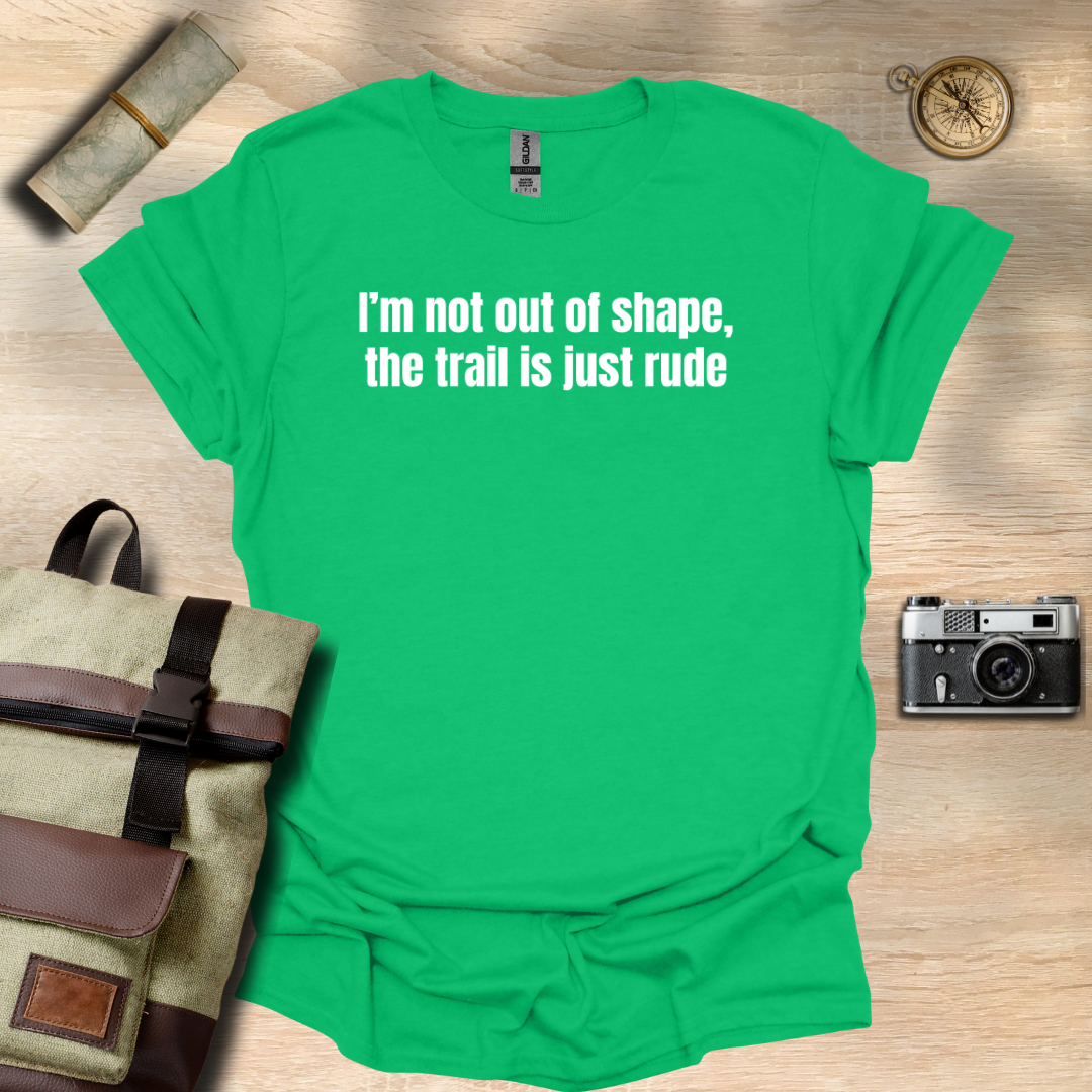 I’m not out of shape, the trail is just rude T- shirt