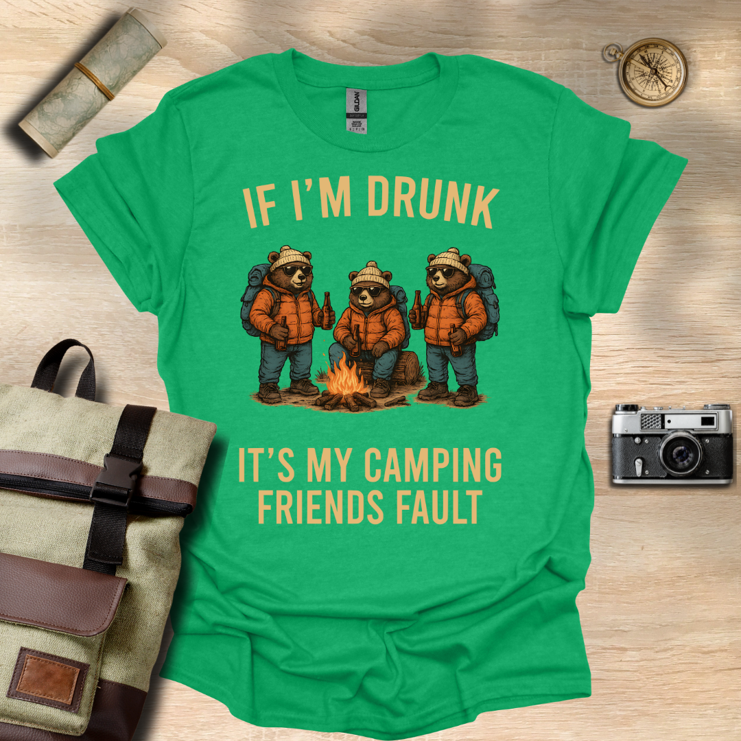 If I'm drunk It's my camping friends fault t - shirt