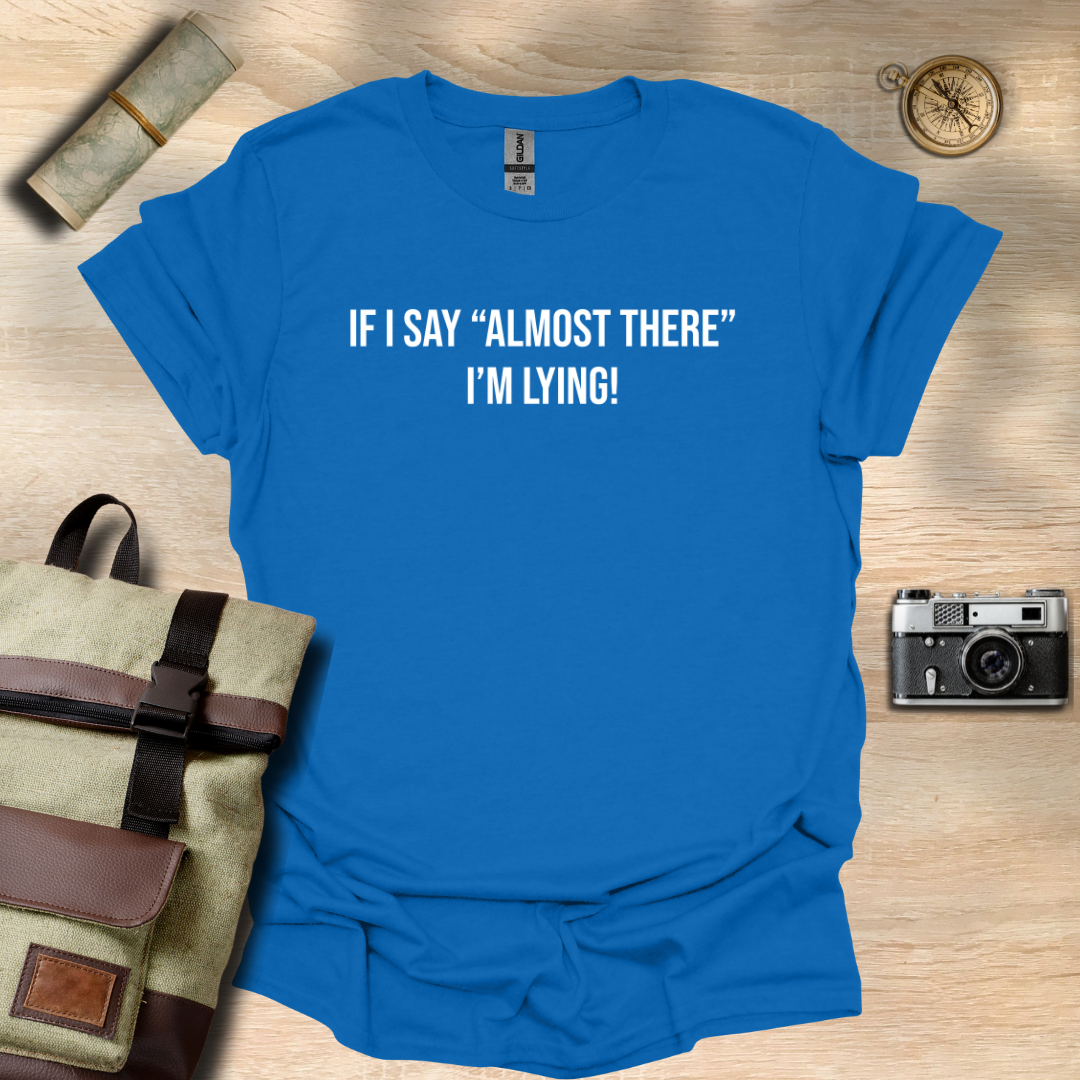 If I say "Almost there" I'm lying! T- shirt