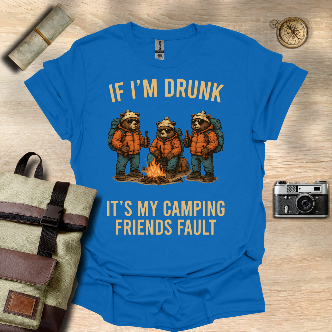 If I'm drunk It's my camping friends fault t - shirt