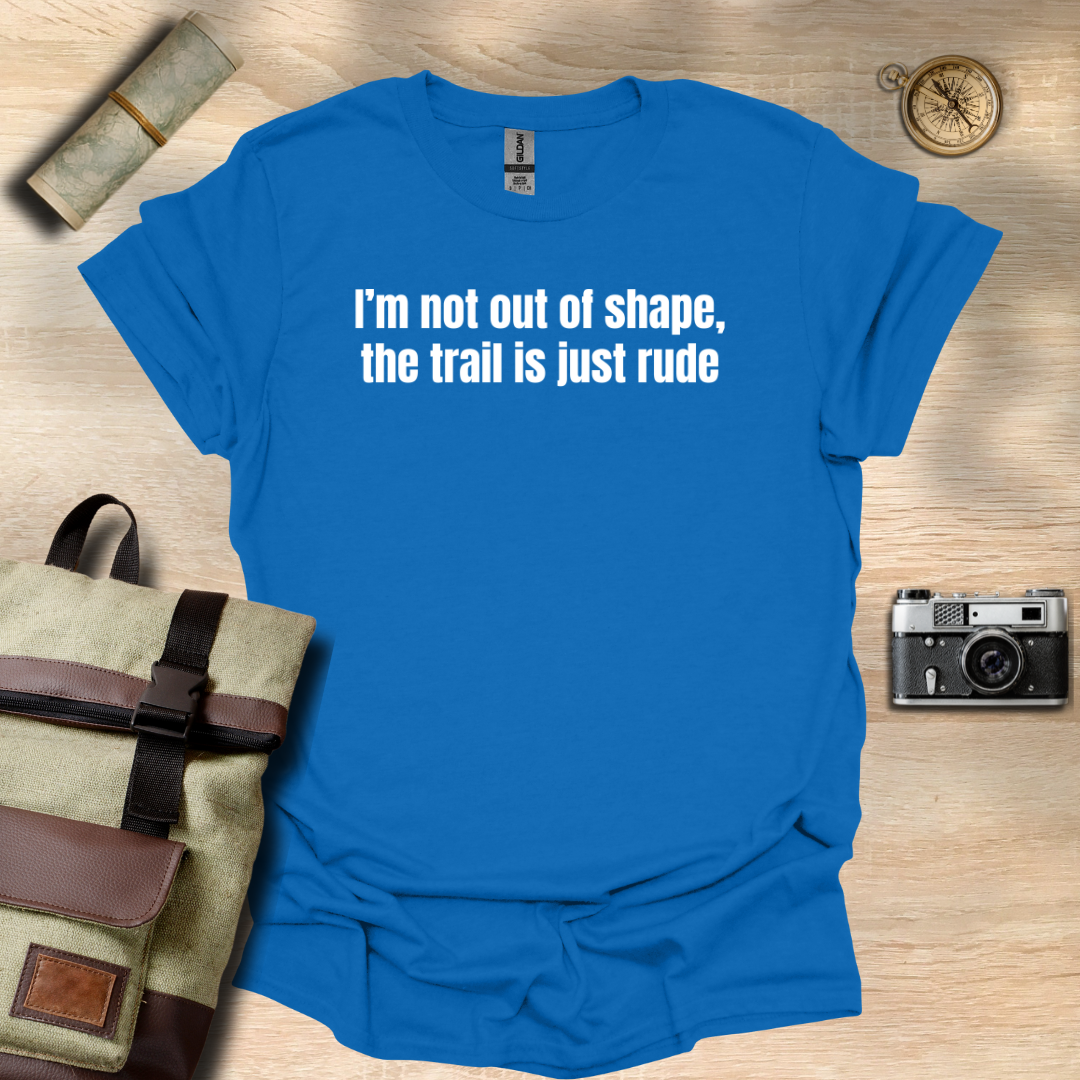 I’m not out of shape, the trail is just rude T- shirt