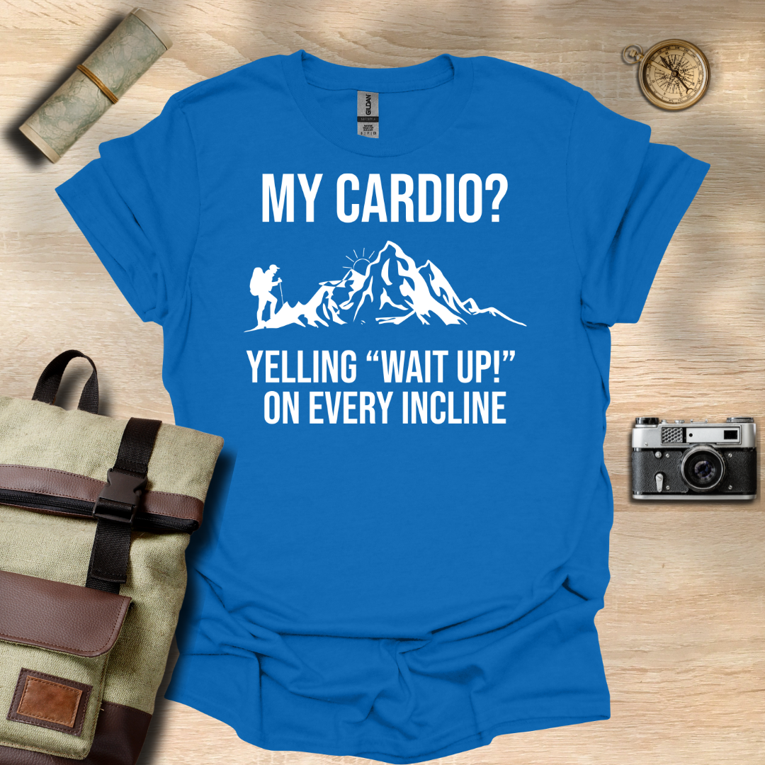 My cardio? Yelling "Wait Up!" On every incline t - shirt