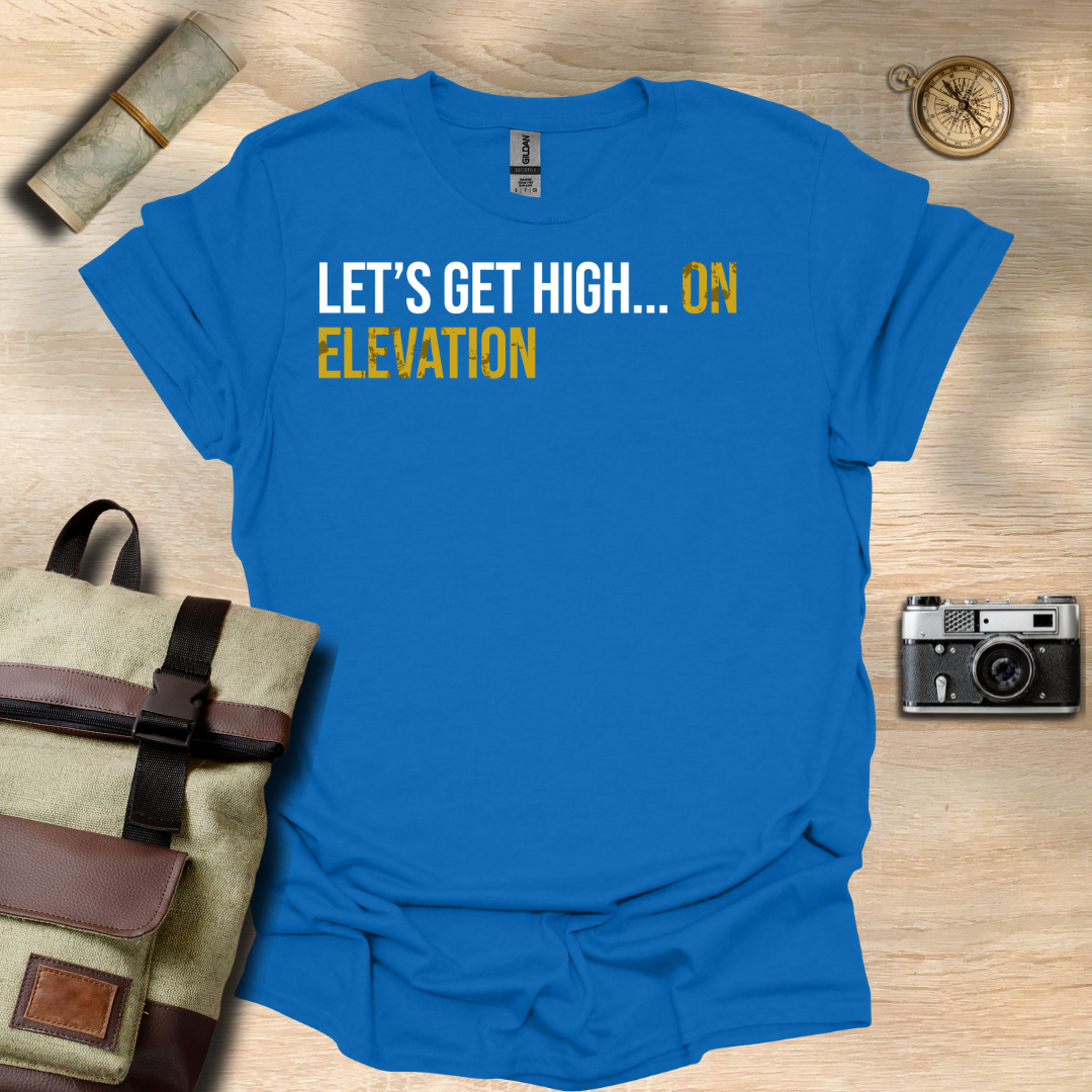 Let's get high... On elevation t - shirt